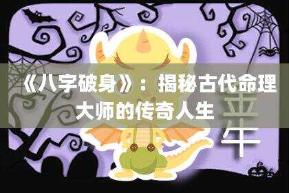 《八字破身》：揭秘古代命理大师的传奇人生
