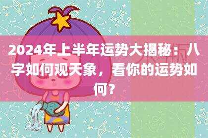 2024年上半年运势大揭秘：八字如何观天象，看你的运势如何？