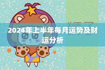 2024年上半年每月运势及财运分析