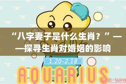 “八字妻子是什么生肖？”——探寻生肖对婚姻的影响