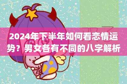 2024年下半年如何看恋情运势？男女各有不同的八字解析