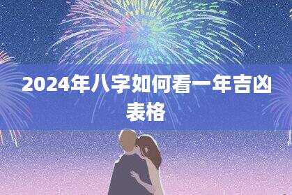 2024年八字如何看一年吉凶表格