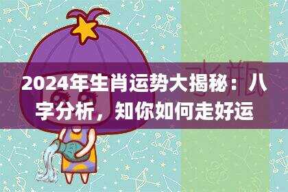 2024年生肖运势大揭秘：八字分析，知你如何走好运