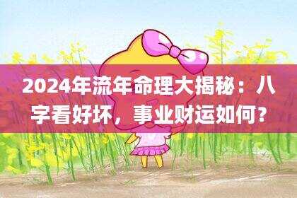 2024年流年命理大揭秘：八字看好坏，事业财运如何？