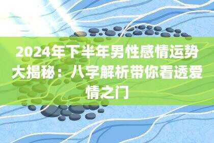 2024年下半年男性感情运势大揭秘：八字解析带你看透爱情之门