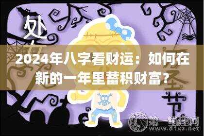2024年八字看财运：如何在新的一年里蓄积财富？