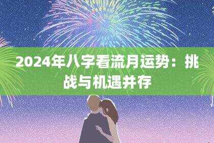 2024年八字看流月运势：挑战与机遇并存