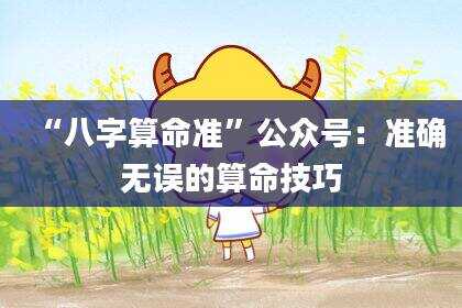 “八字算命准”公众号：准确无误的算命技巧