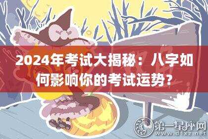 2024年考试大揭秘：八字如何影响你的考试运势？