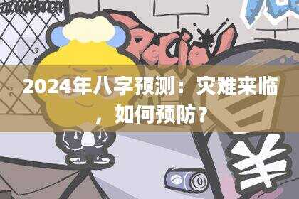 2024年八字预测:灾难来临,如何预防?