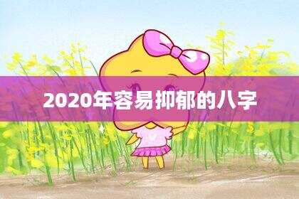 2020年容易抑郁的八字