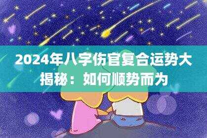 2024年八字伤官复合运势大揭秘：如何顺势而为