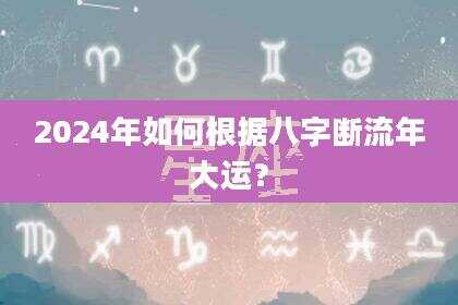 2024年如何根据八字断流年大运?