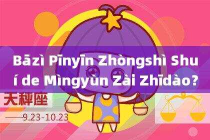 Bāzì Pīnyīn Zhòngshì Shuí de Mìngyùn Zài Zhīdào?