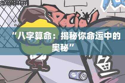 “八字算命：揭秘你命运中的奥秘”