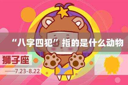 “八字四犯”指的是什么动物