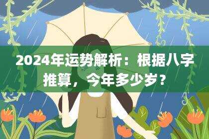 2024年运势解析：根据八字推算，今年多少岁？
