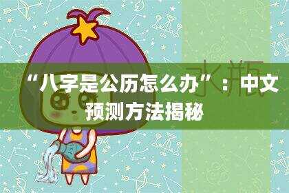 “八字是公历怎么办”：中文预测方法揭秘