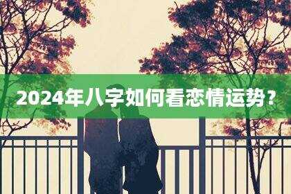 2024年八字如何看恋情运势？