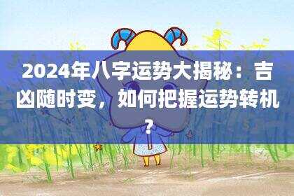 2024年八字运势大揭秘：吉凶随时变，如何把握运势转机？