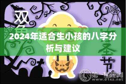 2024年适合生小孩的八字分析与建议