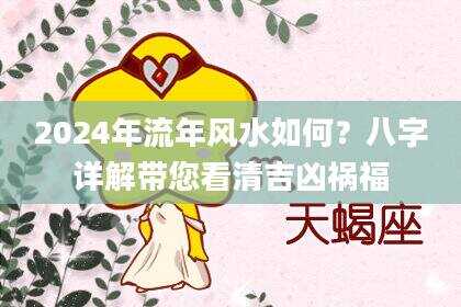 2024年流年风水如何？八字详解带您看清吉凶祸福