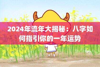 2024年流年大揭秘：八字如何指引你的一年运势