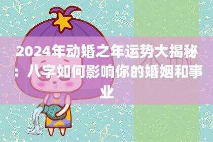 2024年动婚之年运势大揭秘：八字如何影响你的婚姻和事业