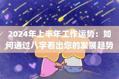 2024年上半年工作运势：如何通过八字看出您的发展趋势