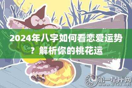 2024年八字如何看恋爱运势？解析你的桃花运