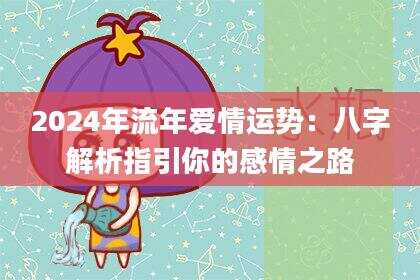 2024年流年爱情运势：八字解析指引你的感情之路
