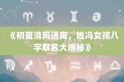 《初夏清风送爽，姓冯女孩八字取名大揭秘》