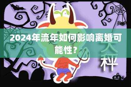 2024年流年如何影响离婚可能性？