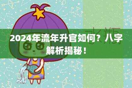 2024年流年升官如何？八字解析揭秘！