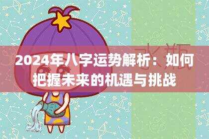 2024年八字运势解析：如何把握未来的机遇与挑战