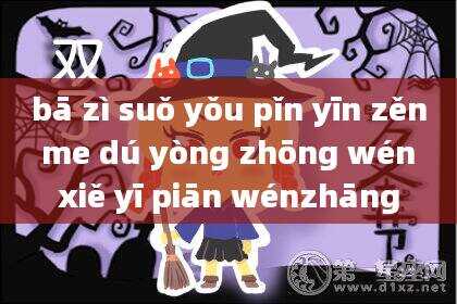 bā zì suǒ yǒu pǐn yīn zěn me dú yòng zhōng wén xiě yī piān wénzhāng