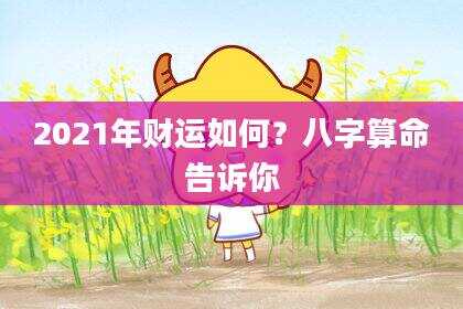 2021年财运如何？八字算命告诉你