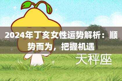 2024年丁亥女性运势解析：顺势而为，把握机遇