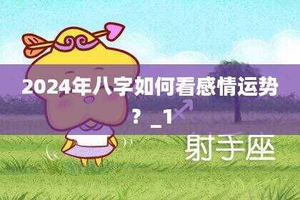 2024年八字如何看感情运势？_1