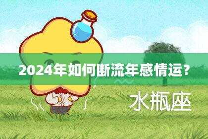 2024年如何断流年感情运？