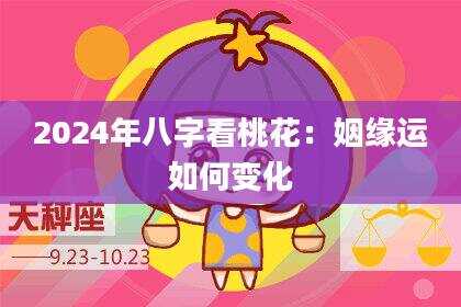 2024年八字看桃花:姻缘运如何变化