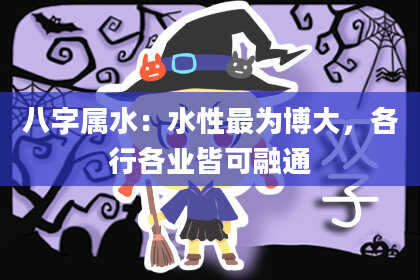 八字属水:水性最为博大,各行各业皆可融通