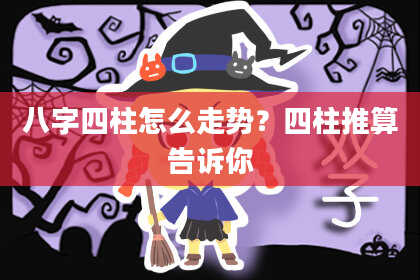 八字四柱怎么走势？四柱推算告诉你