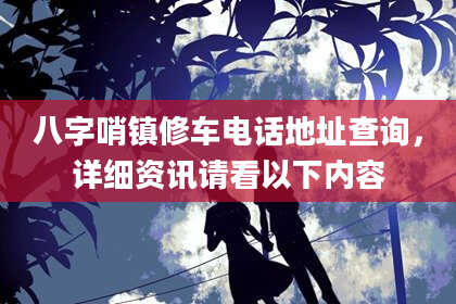 八字哨镇修车电话地址查询，详细资讯请看以下内容