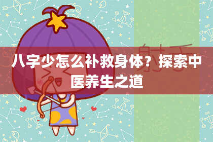 八字少怎么补救身体？探索中医养生之道