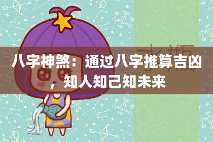 八字神煞：通过八字推算吉凶，知人知己知未来