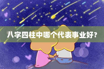 八字四柱中哪个代表事业好？