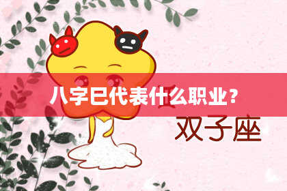 八字巳代表什么职业？