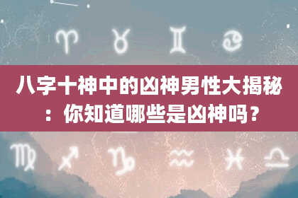 八字十神中的凶神男性大揭秘：你知道哪些是凶神吗？