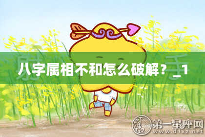 八字属相不和怎么破解?_1